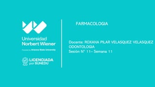 Docente: ROXANA PILAR VELASQUEZ VELASQUEZ
ODONTOLOGIA
Sesión N° 11– Semana 11
FARMACOLOGIA
 