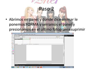 Paso 2
• Abrimos en panel y donde dice animar le
ponemos FORMA y serramos el panel y
presionamos en el ultimo fotograma suprimir