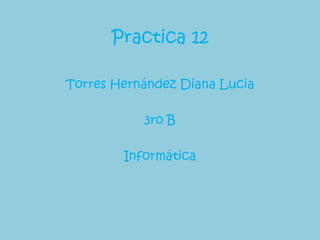 Practica 12

Torres Hernández Diana Lucia

           3ro B

        Informática
 