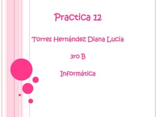 Practica 12

Torres Hernández Diana Lucia

           3ro B

        Informática
 
