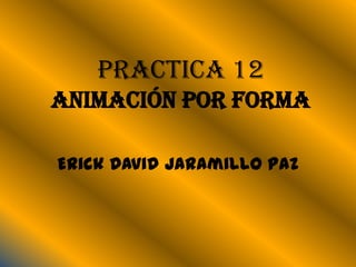Practica 12
Animación por forma

Erick David Jaramillo Paz
 
