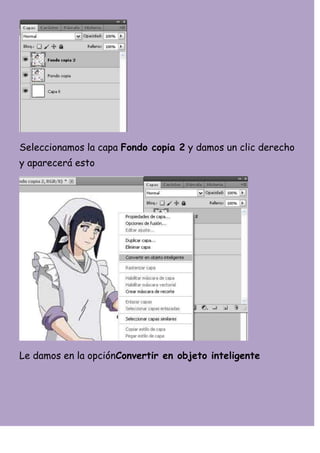 Seleccionamos la capa Fondo copia 2 y damos un clic derecho
y aparecerá esto




Le damos en la opciónConvertir en objeto inteligente
 