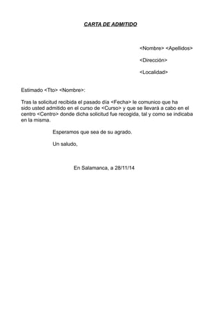 CARTA DE ADMITIDO 
<Nombre> <Apellidos> 
<Dirección> 
<Localidad> 
Estimado <Tto> <Nombre>: 
Tras la solicitud recibida el...