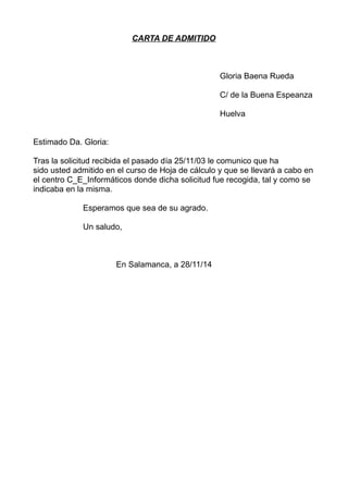 CARTA DE ADMITIDO 
Gloria Baena Rueda 
C/ de la Buena Espeanza 
Huelva 
Estimado Da. Gloria: 
Tras la solicitud recibida e...