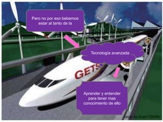 Pero no por eso bebemos
   estar al tanto de la




                             Tecnología avanzada




                          Aprender y entender
                            para tener mas
                          conocimiento de ello
 