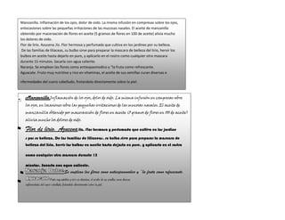 Manzanilla. Inflamación de los ojos, dolor de oido. La misma infusión en compresas sobre los ojos,
enlocasiones sobre las pequeñas irritaciones de las mucosas nasales. El aceite de manzanilla
obtenido por maceraxción de flores en aceite (5 gramos de flores en 100 de aceite) alivia mucho
los dolores de oido.
Flor de lirio. Azucena ;liz. Flor hermosa y perfumada que cultiva en los jardines por su belleza.
 De las familias de liliaceas, su bulbo sirve para preparar la mascara de belleza del lirio, hervir los
bulbos en aceite hasta dejarlo en pure, y aplicarlo en el rostro como cualquier otra mascara
durante 15 minutos. Sacarla con agua caliente.
Naranja. Se emplean las flores como antiespasmodico y “la fruta como refrescante.
Aguacate. Fruto muy nutritivo y rico en vitaminas, el aceite de sus semillas curan diversas e

nfermedades del cuero cabelludo, frotandolo directamente sobre la piel.



   Manzanilla.Inflamación de los ojos, dolor de oido. La misma infusión en compresas sobre
   los ojos, en locasiones sobre las pequeñas irritaciones de las mucosas nasales. El aceite de
   manzanilla obtenido por maceraxción de flores en aceite (5 gramos de flores en 100 de aceite)
   alivia mucho los dolores de oido.

   Flor de lirio. Azucena;liz. Flor hermosa y perfumada que cultiva en los jardine
   s por su belleza. De las familias de liliaceas, su bulbo sirve para preparar la mascara de
   belleza del lirio, hervir los bulbos en aceite hasta dejarlo en pure, y aplicarlo en el rostro

   como cualquier otra mascara durante 15

   minutos. Sacarla con agua caliente.
                                        Se emplean las flores como antiespasmodico y “la fruta como refrescante.
                         .Fruto muy nutritivo y rico en vitaminas, el aceite de sus semillas curan diversas
   enfermedades del cuero cabelludo, frotandolo directamente sobre la piel.
 