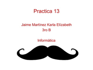 Practica 13

Jaime Martínez Karla Elízabeth
            3ro B

         Informática
 