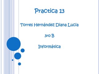 Practica 13

Torres Hernández Diana Lucia

           3ro B

        Informática
 