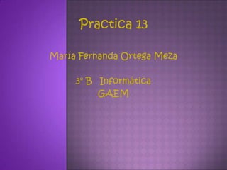 Practica 13

María Fernanda Ortega Meza

     3° B Informática
          GAEM
 