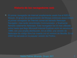 Historia de los navegadores web ,[object Object],Nadia Palmer Miranda  Grupo: 601 