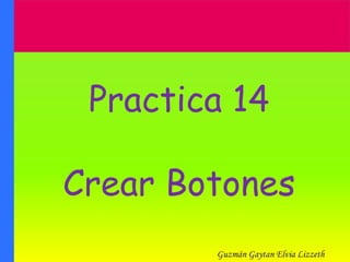 Practica 14

Crear Botones
        Guzmán Gaytan Elvia Lizzeth
 