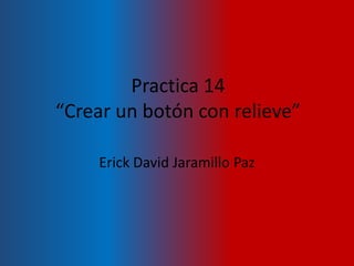 Practica 14
“Crear un botón con relieve”

    Erick David Jaramillo Paz
 