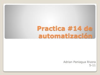 Practica #14 de
automatización
Adrian Paniagua Rivera
5-11
 