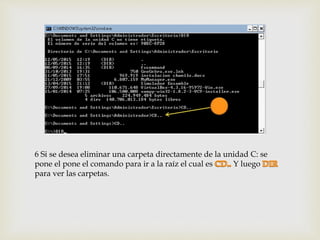 6 Si se desea eliminar una carpeta directamente de la unidad C: se
pone el pone el comando para ir a la raíz el cual es Y luego
para ver las carpetas.
 