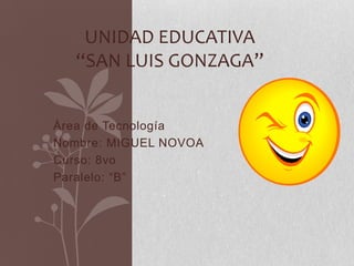 UNIDAD EDUCATIVA
“SAN LUIS GONZAGA”
Área de Tecnología
Nombre: MIGUEL NOVOA
Curso: 8vo
Paralelo: “B”

 