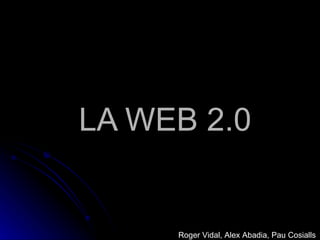 LA WEB 2.0 Roger Vidal, Alex Abadia, Pau Cosialls 
