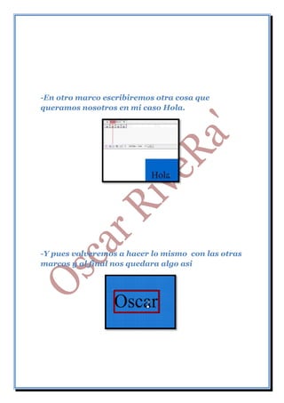 -En otro marco escribiremos otra cosa que
queramos nosotros en mi caso Hola.




-Y pues volveremos a hacer lo mismo con las otras
marcos y al final nos quedara algo asi
 