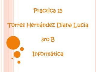 Practica 15

Torres Hernández Diana Lucia

           3ro B

        Informática
 