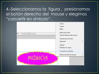 4.-Seleccionamos la figura , presionamos
el botón derecho del mouse y elegimos
“convertir en símbolo”.
 
