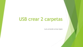 USB crear 2 carpetas
Luis armando armas lopez
 