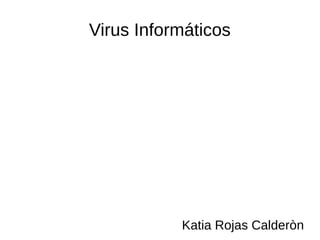 Virus Informáticos




           Katia Rojas Calderòn
 