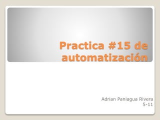 Practica #15 de
automatización
Adrian Paniagua Rivera
5-11
 