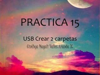 PRACTICA 15
USB Crear 2 carpetas
Cinthya Magali Valles Aranda 2C
 