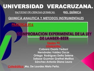 UNIVERSIDAD VERACRUZANA.
FACULTAD DE CIENCIAS QUIMICAS.

ING. QUÍMICA

QUIMICA ANALITICA Y METODOS INSTRUMENTALES
PRACTICA #16

Equipo #3
Integrantes:
Cabrera Osorio Yedani
Hernández Valdez Oscar
Ortega Rodríguez Delta Selene
Salazar Guzmán Grethel Melitza
Sánchez Antonio Diana Laura
Catedrático: Ma. De Lourdes Nieto Peña.

 