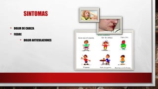 SINTOMAS
- DOLOR DE CABEZA
- FIEBRE
- DOLOR ARTICULACIONES