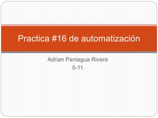 Adrian Paniagua Rivera
5-11
Practica #16 de automatización
 