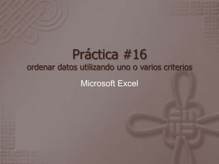 Práctica #16
ordenar datos utilizando uno o varios criterios

               Microsoft Excel
 