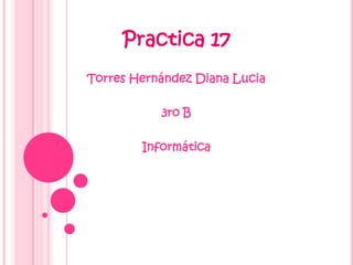 Practica 17
Torres Hernández Diana Lucia

           3ro B

        Informática
 