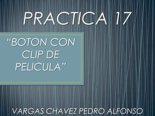 PRACTICA 17
“BOTON CON
   CLIP DE
  PELICULA”



VARGAS CHAVEZ PEDRO ALFONSO
 