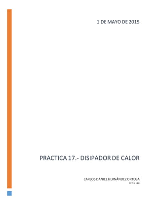 PRACTICA 17.- DISIPADORDE CALOR
CARLOS DANIEL HERNÁNDEZ ORTEGA
CETIS 148
1 DE MAYO DE 2015
 