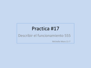 Practica #17
Describir el funcionamiento 555
Michelle Mora 11-7
 