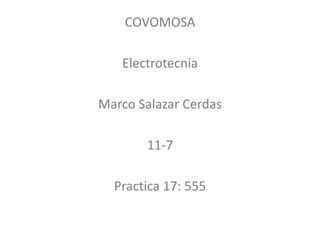 COVOMOSA
Electrotecnia
Marco Salazar Cerdas
11-7
Practica 17: 555
 