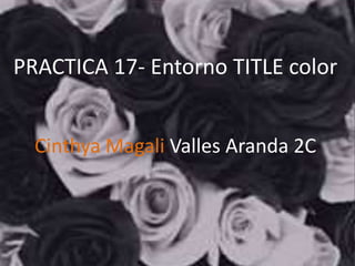 PRACTICA 17- Entorno TITLE color
Cinthya Magali Valles Aranda 2C
 