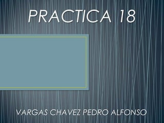 PRACTICA 18




VARGAS CHAVEZ PEDRO ALFONSO
 
