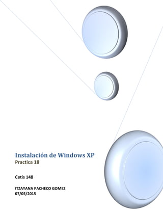 Instalación de Windows XP
Practica 18
Cetis 148
ITZAYANA PACHECO GOMEZ
07/05/2015
 