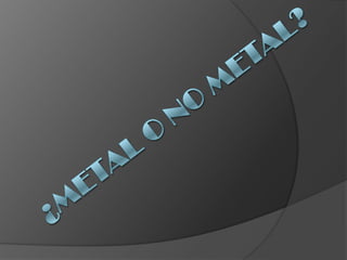 ¿Metal o no metal? 