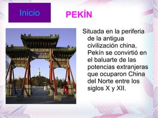 PEKÍN Situada en la periferia de la antigua civilización china, Pekín se convirtió en el baluarte de las potencias extranjeras que ocuparon China del Norte entre los siglos X y XII. Inicio
