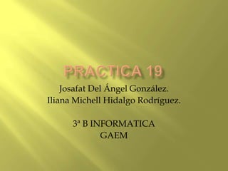 Josafat Del Ángel González.
Iliana Michell Hidalgo Rodríguez.

      3ª B INFORMATICA
             GAEM
 