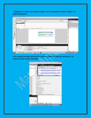 3.-Eligiremos el sonido que deseamos aplicar una vez escogida de damos aceptar y se
estará importando.
4.-En la parte de alado aparecerá la canción le damos clic derecho reproducir y ya
tenemos nuestro sonido importado.