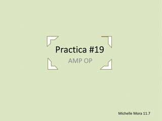 Practica #19
AMP OP
Michelle Mora 11.7
 