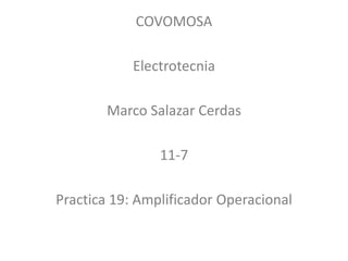 COVOMOSA
Electrotecnia
Marco Salazar Cerdas
11-7
Practica 19: Amplificador Operacional
 