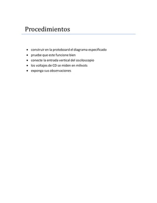 Procedimientos
construir en la protoboard el diagrama especificado
pruebe que este funcione bien
conecte la entrada vertical del osciloscopio
los voltajes de CD se miden en milivots
exponga sus observaciones