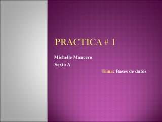 Michelle Mancero Sexto A Tema:   Bases de datos 