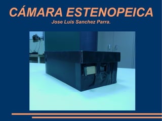 CÁMARA ESTENOPEICA
     Jose Luis Sanchez Parra.
 