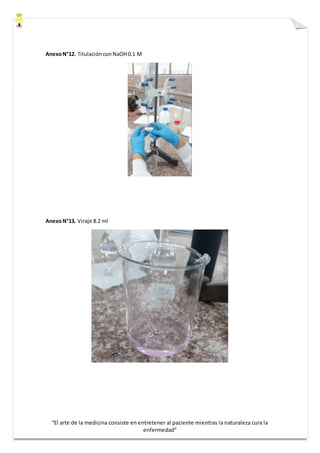 “El arte de la medicina consiste en entretener al paciente mientras la naturaleza cura la
enfermedad”
AnexoN°12. Titulación conNaOH0.1 M
AnexoN°13. Viraje 8.2 ml
 