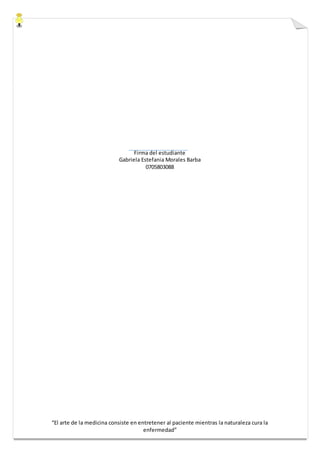 “El arte de la medicina consiste en entretener al paciente mientras la naturaleza cura la
enfermedad”
Firma del estudiante
Gabriela Estefania Morales Barba
0705803088
 